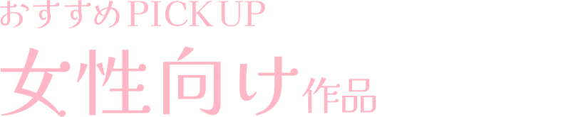 おすすめPICKUP 女性向け作品